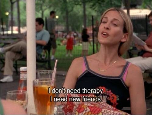 screenshot of Carrie from Sex and the City saying 'I don't need therapy. I need new friends.'