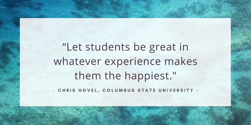 'Let students be great in whatever experience makes them the happiest.' - Chris Hovel, Columbus State University