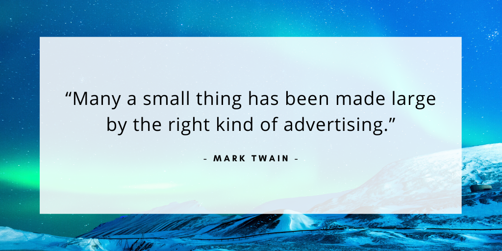 'Many a small thing has been made large by the right kind of advertising.' -Mark Twain