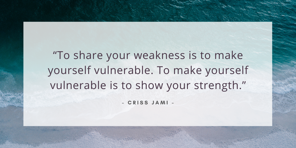 'To share your weakness is to make yourself vulnerable. To make yourself vulnerable is to show your strength.' - Criss Jami