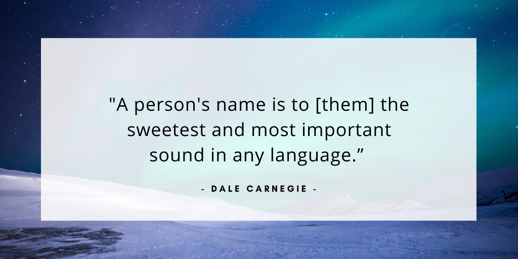 'a person's name is to them the sweetest and most important sound in any language' - Dale Carnegie