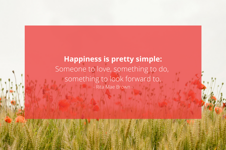 “Happiness is pretty simple: someone to love, something to do, something to look forward to.” — Rita Mae Brown