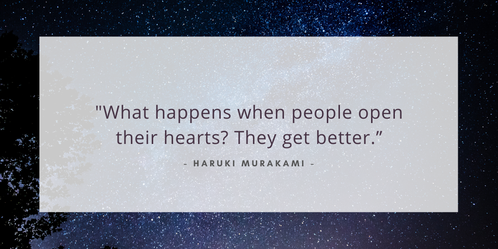 `What happens when people open their hearts? They get better.' - Haruki Murakami