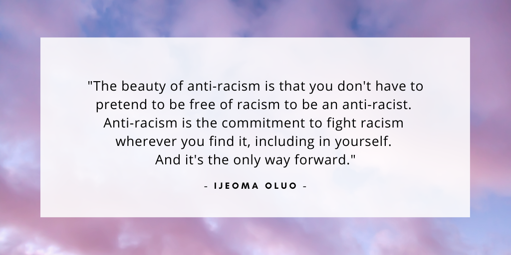 'The beauty of anti-racism is that you don't have to pretend to be free of racism to be an anti-racist. Anti-racism is the commitment to fight racism wherever you find it, including in yourself. And it's the only way forward.' - Ijeoma Oluo