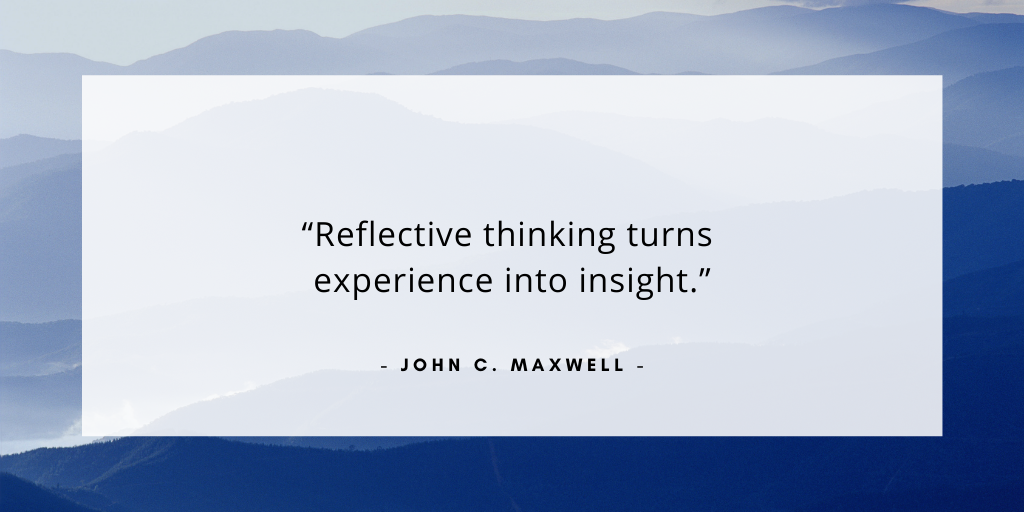 'Reflective thinking turns experience into insight.' - John C Maxwell