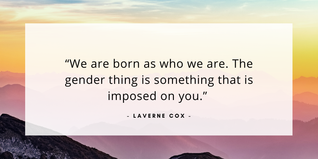 'We are born as who we are. The gender thing is something that is imposed on you.' - Laverne Cox