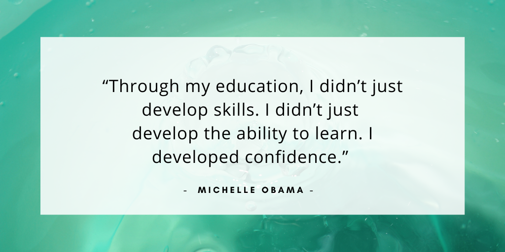 'Through my education, I didn't just develop skills. I didn't just develop the ability to learn. I developed confidence.' - Michelle Obama
