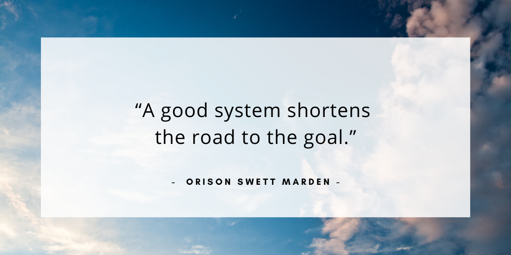 'a good system shortens the road to the goal' — Orison Swett Marden