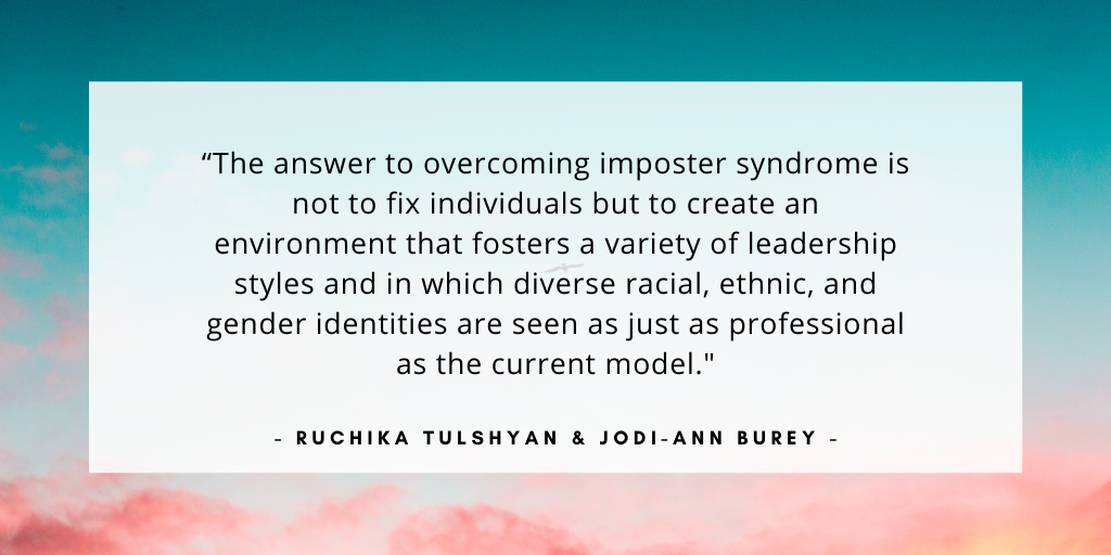 'The answer to overcoming imposter syndrome is not to fix individuals but to create an environment that fosters a variety of leadership styles and in which diverse racial, ethnic, and gender identities are seen as just as professional as the current model.'