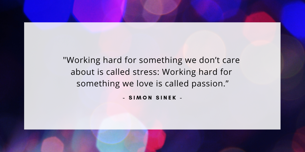 'Working hard for something we don't care about is called stress. Working hard for something we love is called passion.' - Simon Sinek