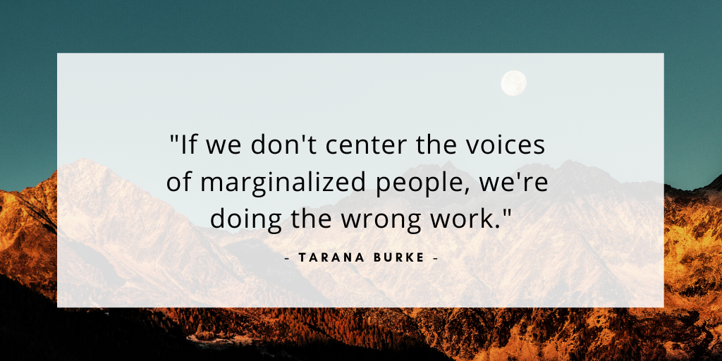 'If we don't center the voices of marginalized people, we're doing the wrong work.' - Tarana Burke