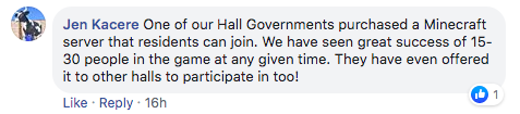 comment from Jen Kacere that says 'One of our Hall Governments purchased a Minecraft server that residents can join. We have seen great success of 15-30 people in the game at any given time. They have even offered it to other halls to participate in too!'