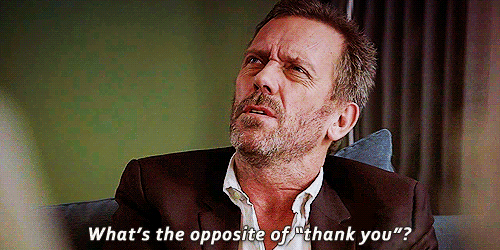 gif of Hugh Laurie from House saying 'what's the opposite of thank you'?