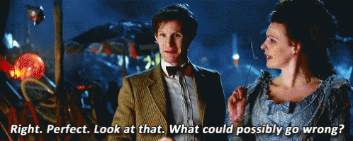 gif of the Eleventh Doctor from Doctor Who saying 'right perfect look at that what could possibly go wrong?'