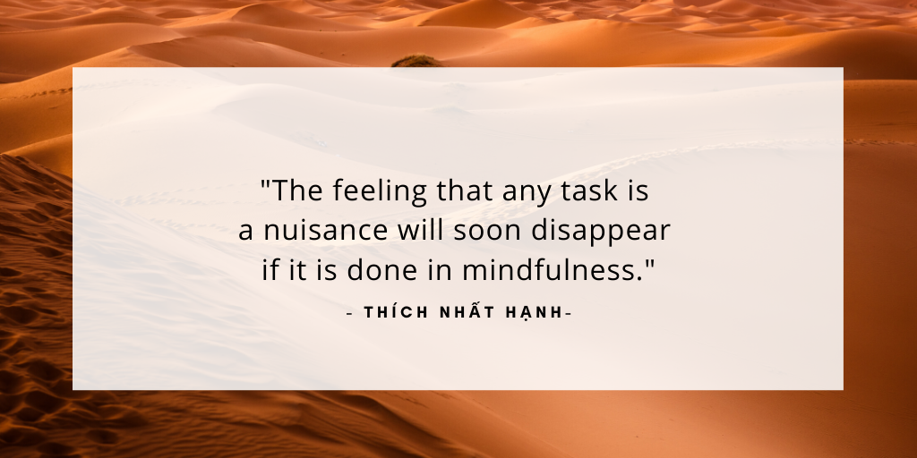 'The feeling that any task is a nuisance will soon disappear if it is done in mindfulness.' - Thích Nhất Hạnh
