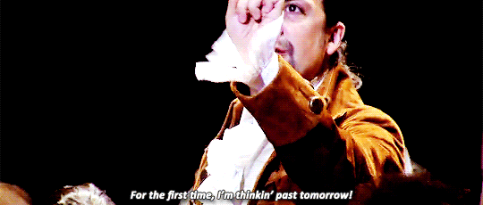 gif of Lin Manuel Miranda as Alexander Hamilton saying 'for the first time I'm thinking past tomorrow'