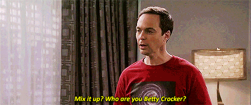 gif of Sheldon from The Big Bang Theory saying 'mix it up? who are you Betty Crocker?'